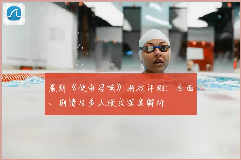 最新《使命召唤》游戏评测：画面、剧情与多人模式深度解析