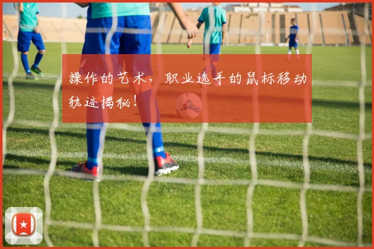 操作的艺术，职业选手的鼠标移动轨迹揭秘！