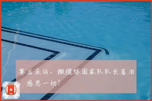 赛后采访，橄榄球国家队队长落泪，感恩一切！