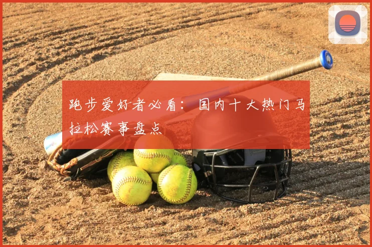 跑步爱好者必看：国内十大热门马拉松赛事盘点