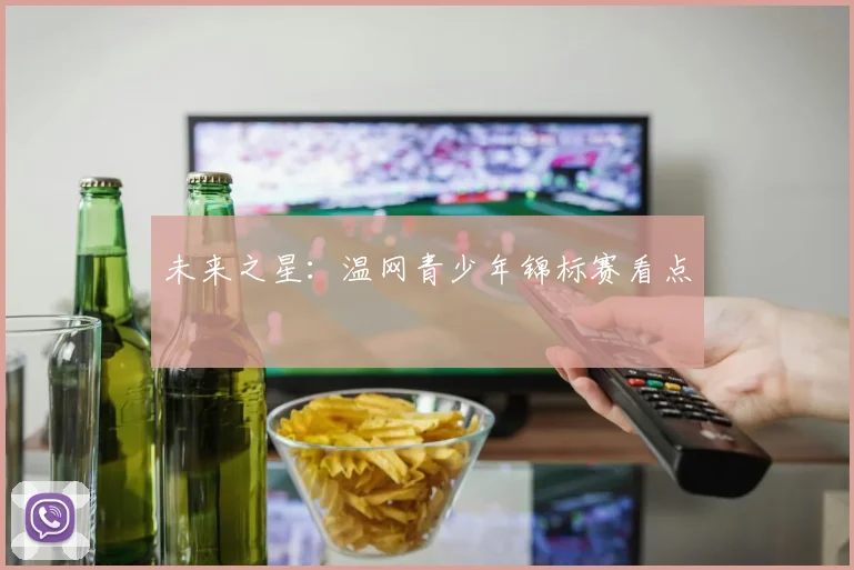 未来之星：温网青少年锦标赛看点