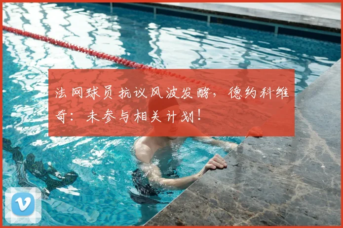法网球员抗议风波发酵，德约科维奇：未参与相关计划！