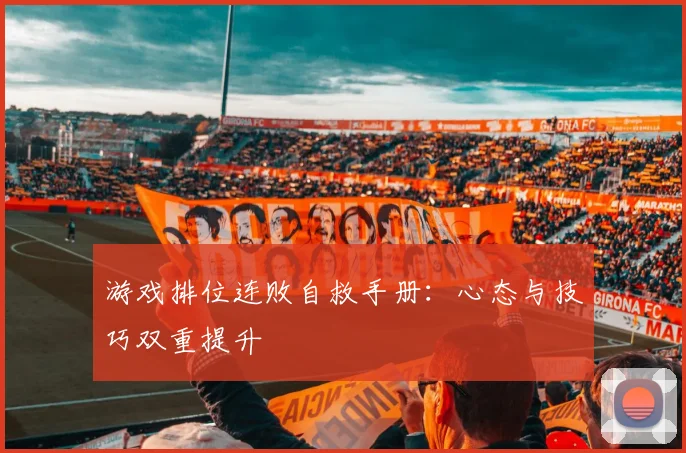 游戏排位连败自救手册：心态与技巧双重提升
