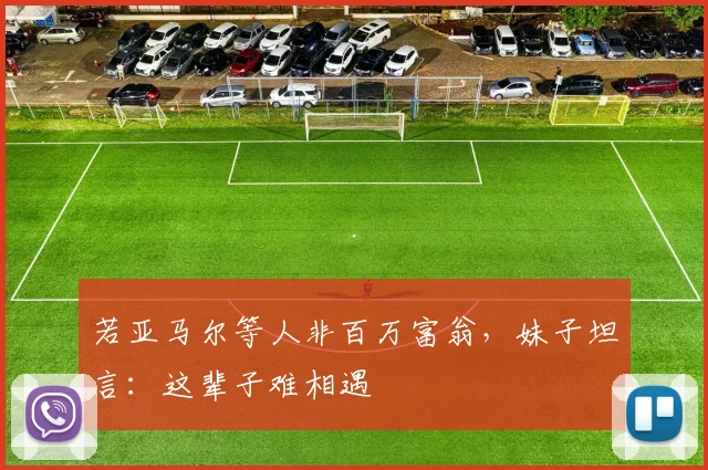 若亚马尔等人非百万富翁，妹子坦言：这辈子难相遇