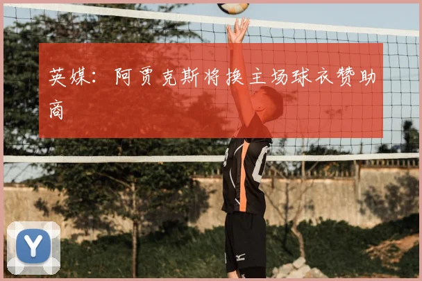 英媒：阿贾克斯将换主场球衣赞助商
