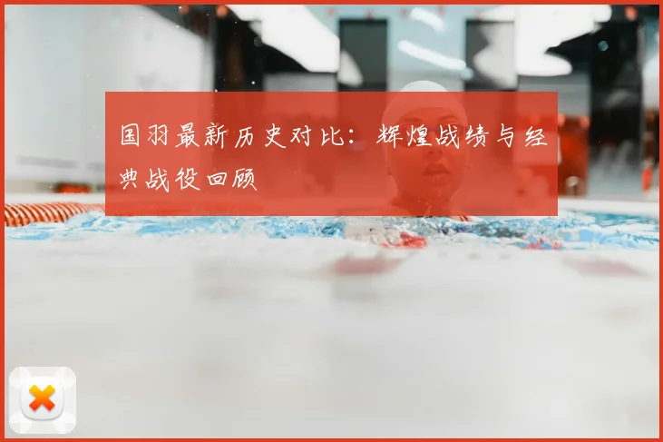国羽最新历史对比：辉煌战绩与经典战役回顾