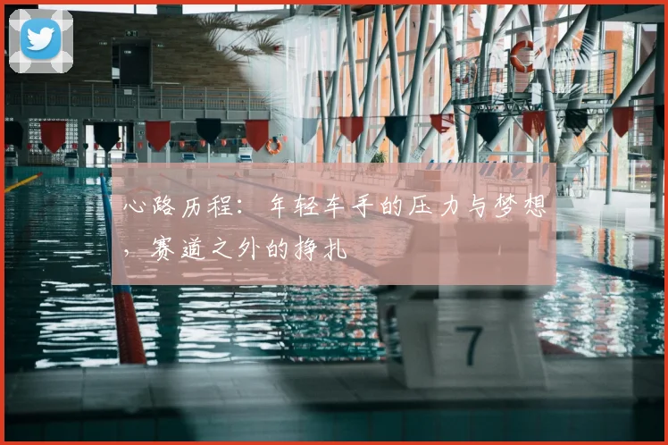 心路历程：年轻车手的压力与梦想，赛道之外的挣扎