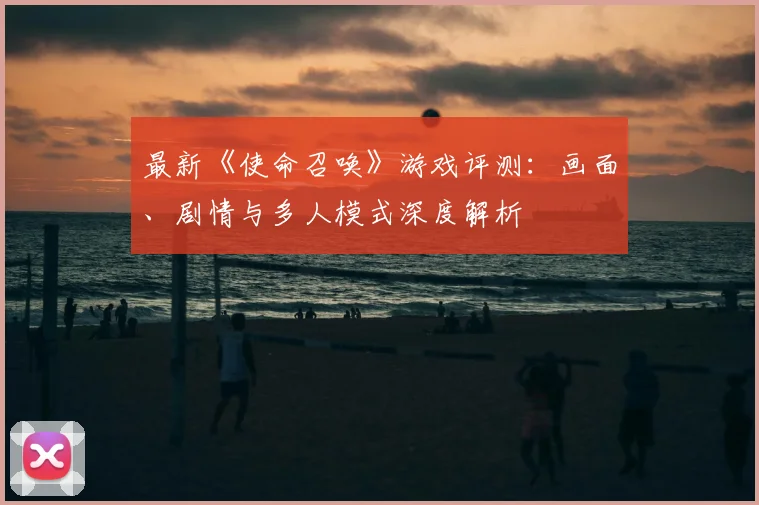 最新《使命召唤》游戏评测：画面、剧情与多人模式深度解析