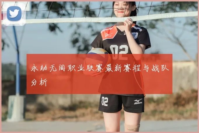 永劫无间职业联赛最新赛程与战队分析