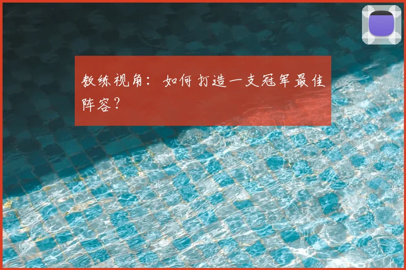 教练视角：如何打造一支冠军最佳阵容？