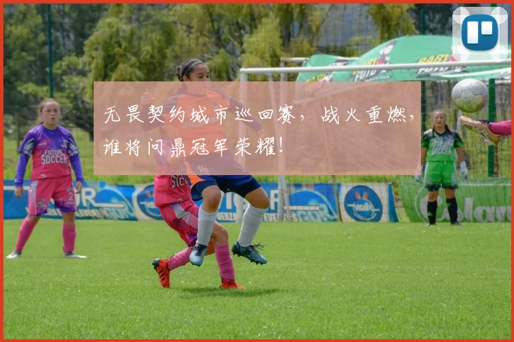 无畏契约城市巡回赛，战火重燃，谁将问鼎冠军荣耀！