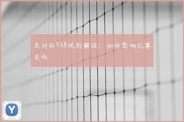 美洲杯VAR规则解读：如何影响比赛走向