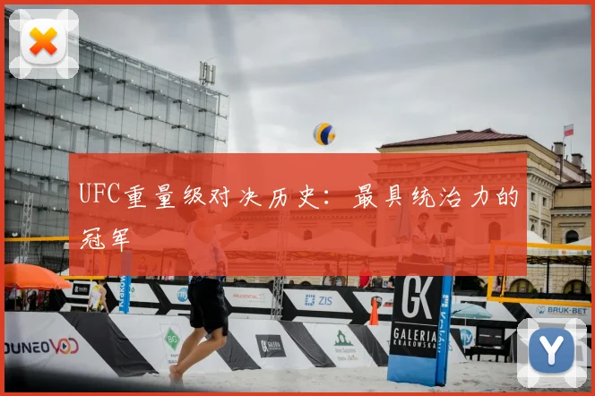 UFC重量级对决历史：最具统治力的冠军