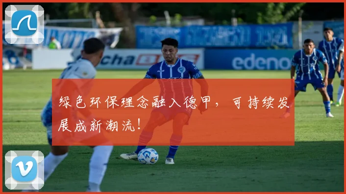 绿色环保理念融入德甲，可持续发展成新潮流！