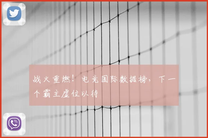 战火重燃！电竞国际数据榜，下一个霸主虚位以待