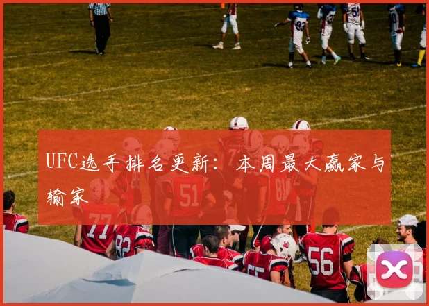 UFC选手排名更新：本周最大赢家与输家