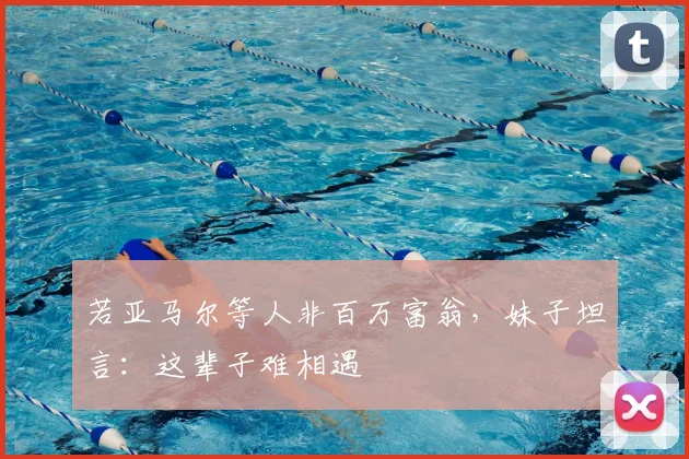 若亚马尔等人非百万富翁，妹子坦言：这辈子难相遇