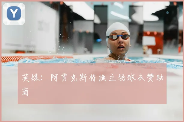 英媒：阿贾克斯将换主场球衣赞助商