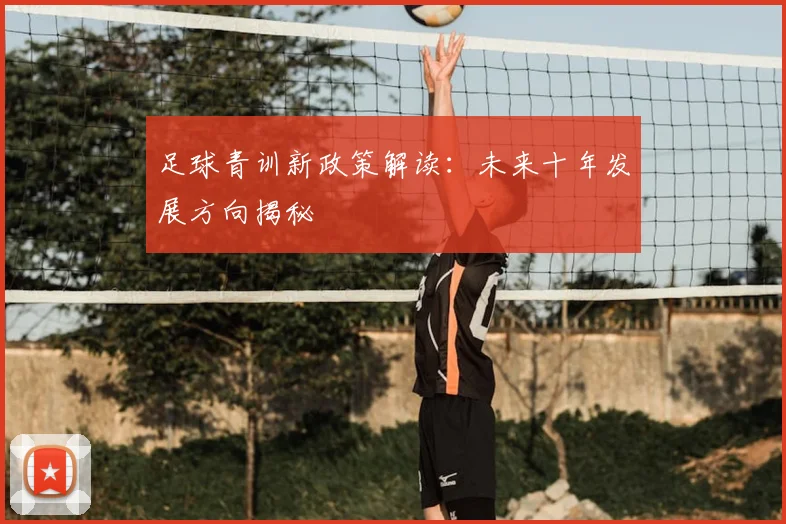 足球青训新政策解读：未来十年发展方向揭秘