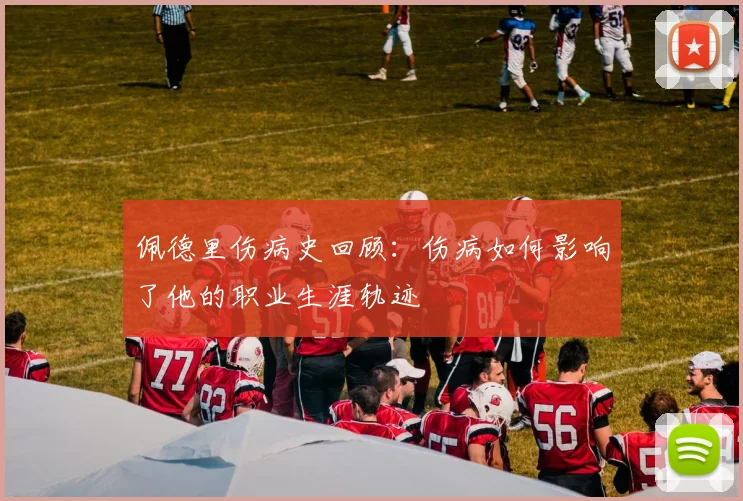 佩德里伤病史回顾:伤病如何影响了他的职业生涯轨迹