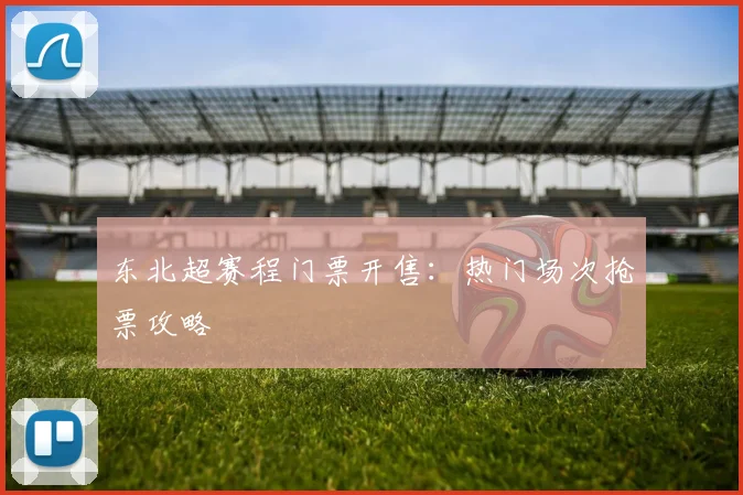 东北超赛程门票开售：热门场次抢票攻略