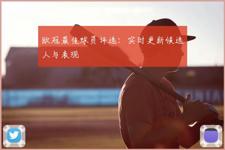 欧冠最佳球员评选：实时更新候选人与表现