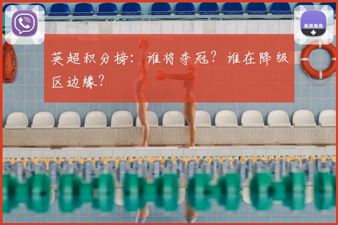 英超积分榜：谁将夺冠？谁在降级区边缘？