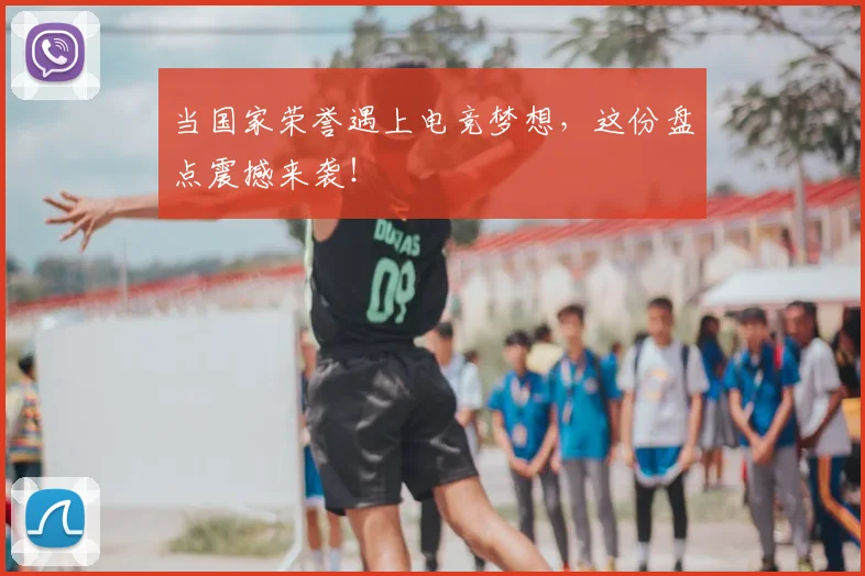 当国家荣誉遇上电竞梦想，这份盘点震撼来袭！