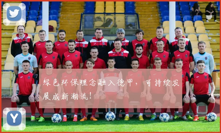 绿色环保理念融入德甲，可持续发展成新潮流！