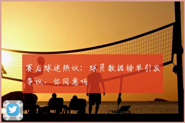 赛后球迷热议：球员数据榜单引发争议，你同意吗