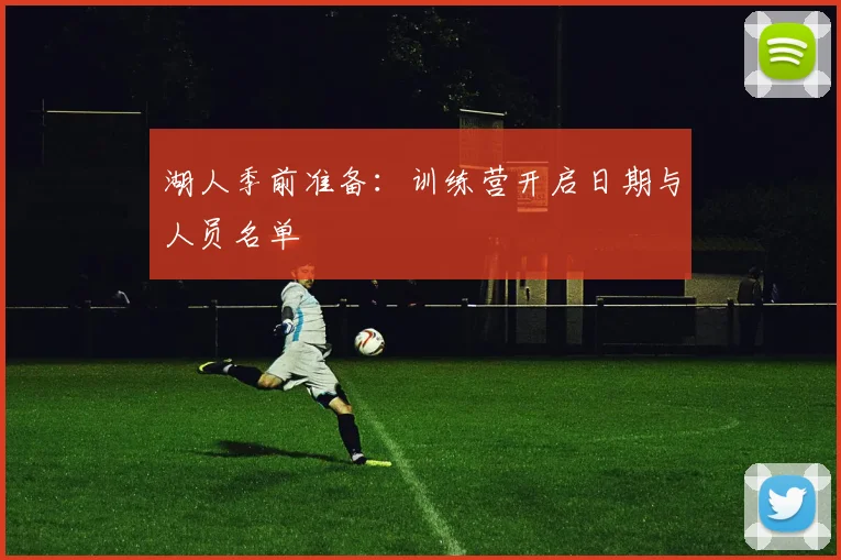 湖人季前准备：训练营开启日期与人员名单
