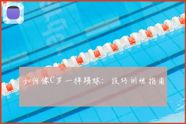 如何像C罗一样踢球:技巧训练指南