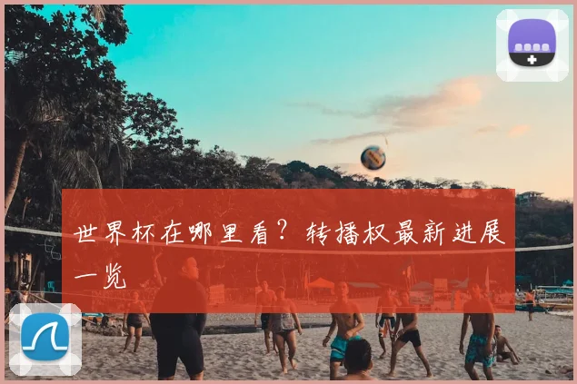 世界杯在哪里看？转播权最新进展一览
