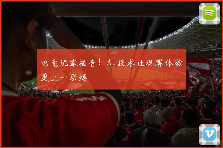 电竞玩家福音！AI技术让观赛体验更上一层楼