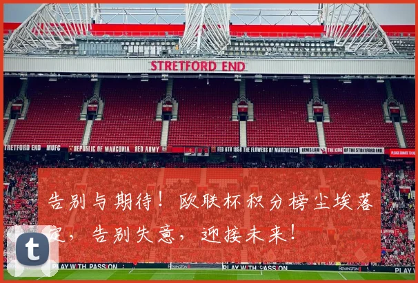 告别与期待！欧联杯积分榜尘埃落定，告别失意，迎接未来！