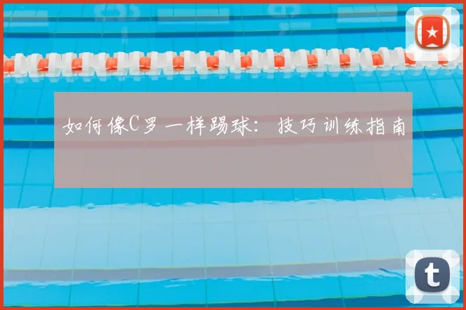 如何像C罗一样踢球：技巧训练指南