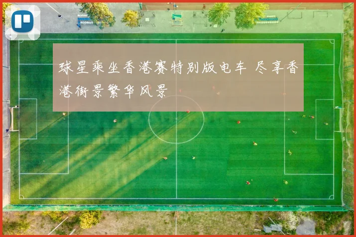 球星乘坐香港赛特别版电车 尽享香港街景繁华风景