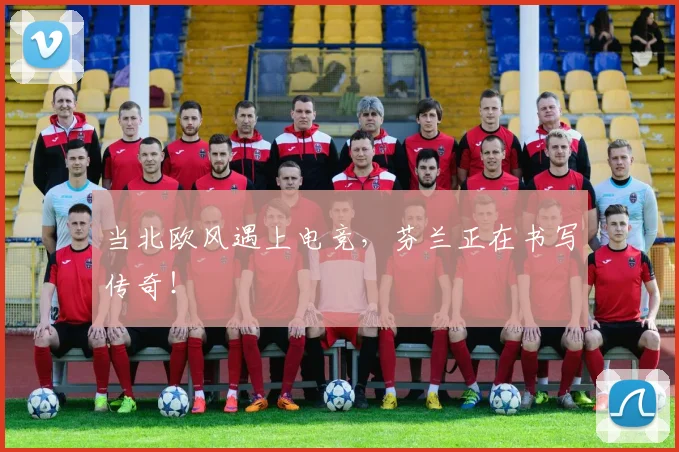 当北欧风遇上电竞，芬兰正在书写传奇！
