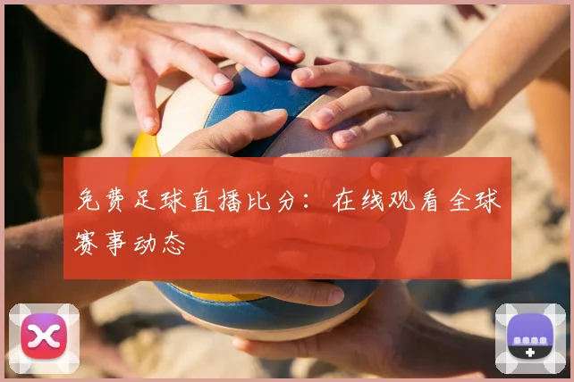 免费足球直播比分：在线观看全球赛事动态