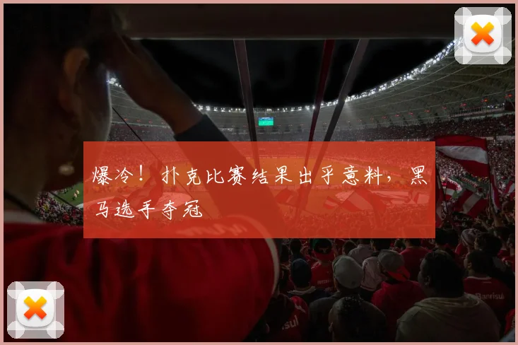 爆冷！扑克比赛结果出乎意料，黑马选手夺冠