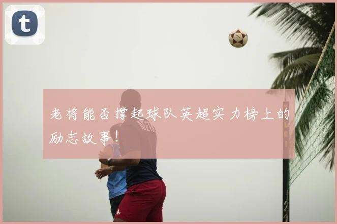 老将能否撑起球队英超实力榜上的励志故事！