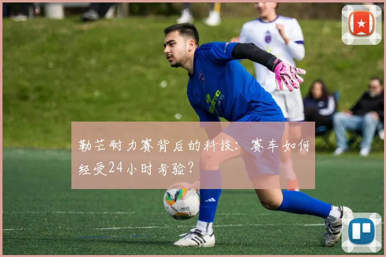勒芒耐力赛背后的科技：赛车如何经受24小时考验？