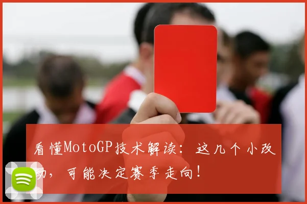 看懂MotoGP技术解读：这几个小改动，可能决定赛季走向！