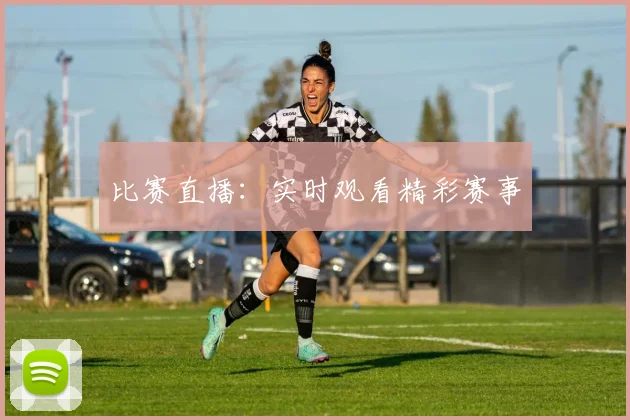 比赛直播：实时观看精彩赛事