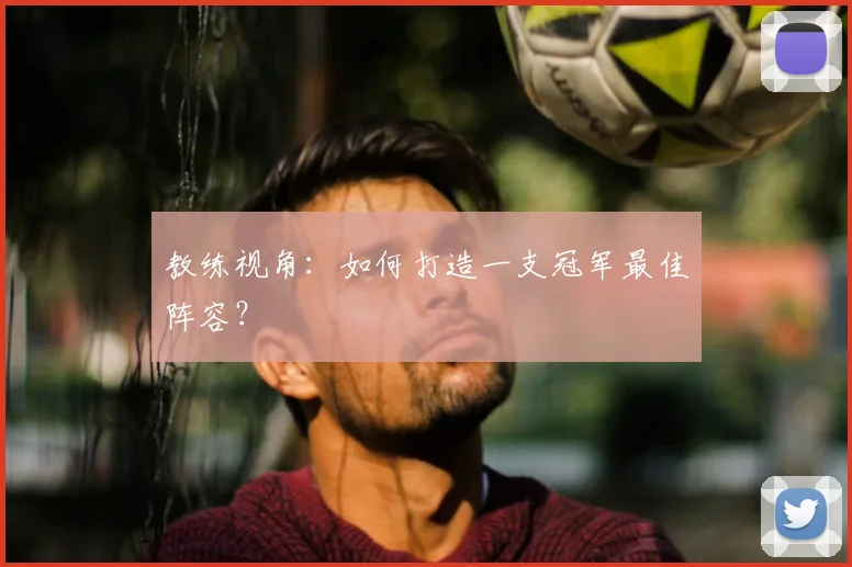 教练视角：如何打造一支冠军最佳阵容？