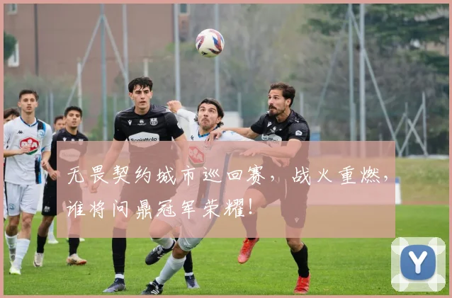 无畏契约城市巡回赛，战火重燃，谁将问鼎冠军荣耀！