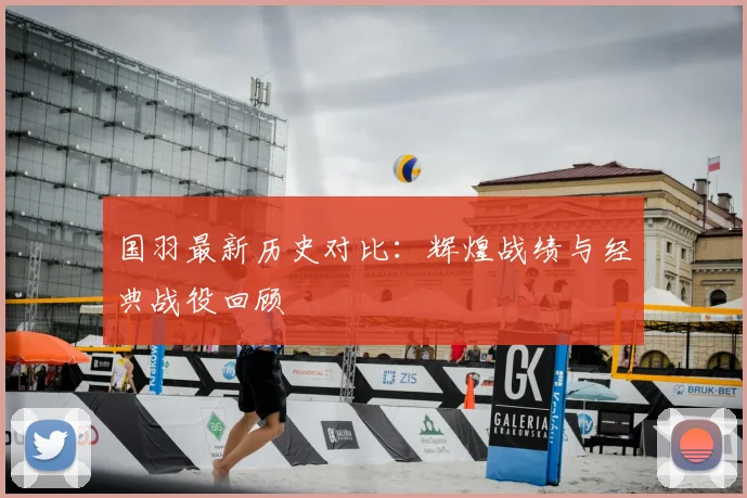 国羽最新历史对比：辉煌战绩与经典战役回顾