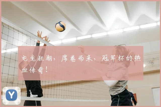 电竞狂潮，席卷而来，冠军杯的热血传奇！