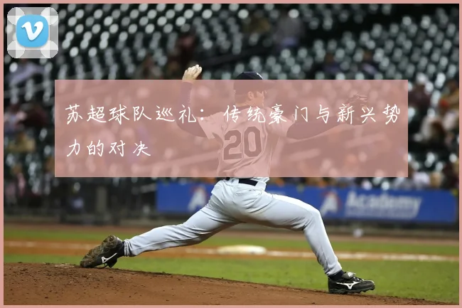 苏超球队巡礼：传统豪门与新兴势力的对决