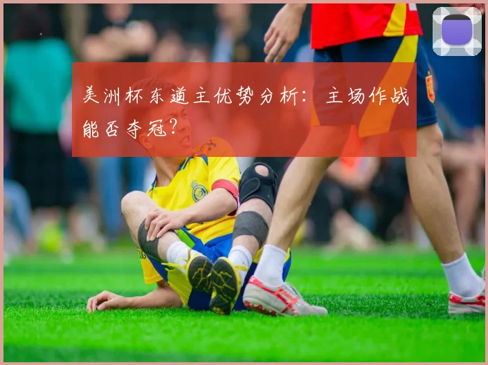 美洲杯东道主优势分析：主场作战能否夺冠？